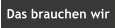 Das brauchen wir